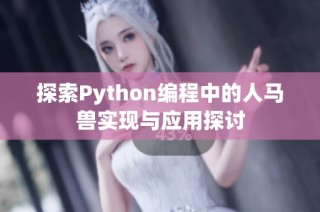 探索Python编程中的人马兽实现与应用探讨