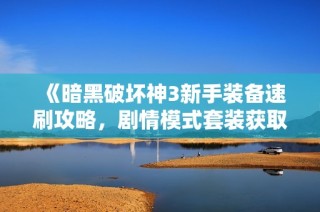 《暗黑破坏神3新手装备速刷攻略，剧情模式套装获取地点揭秘》