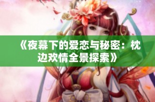 《夜幕下的爱恋与秘密：枕边欢情全景探索》