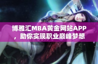 博雅汇MBA黄金网站APP，助你实现职业巅峰梦想