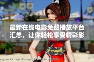 最新在线电影免费播放平台汇总，让你轻松享受精彩影剧不再错过