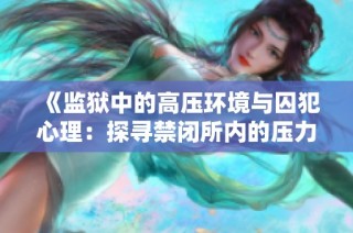 《监狱中的高压环境与囚犯心理：探寻禁闭所内的压力与挑战》