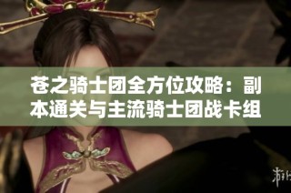 苍之骑士团全方位攻略：副本通关与主流骑士团战卡组深度解析技巧