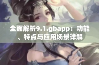 全面解析9.1.gbapp：功能、特点与应用场景详解