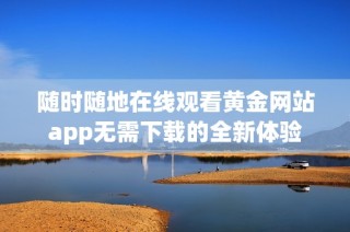 随时随地在线观看黄金网站app无需下载的全新体验