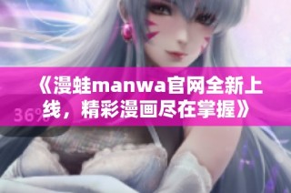 《漫蛙manwa官网全新上线，精彩漫画尽在掌握》