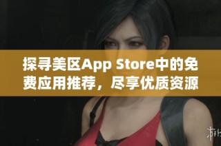 探寻美区App Store中的免费应用推荐，尽享优质资源