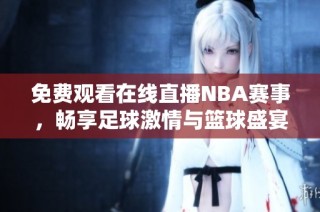 免费观看在线直播NBA赛事，畅享足球激情与篮球盛宴