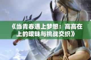 《当青春遇上梦想：高高在上的暧昧与挑战交织》