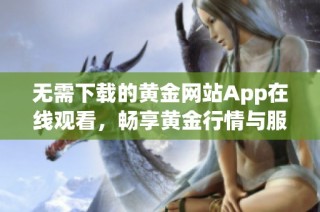 无需下载的黄金网站App在线观看，畅享黄金行情与服务