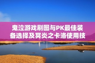 鬼泣游戏刷图与PK最佳装备选择及冥炎之卡洛使用技巧解析