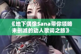 《地下偶像Sana带你领略未删减的动人歌词之旅》