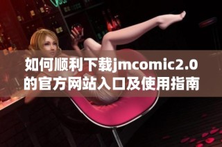 如何顺利下载jmcomic2.0的官方网站入口及使用指南介绍