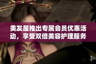 美发屋推出专属会员优惠活动，享受双倍美容护理服务体验