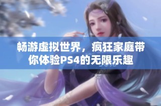 畅游虚拟世界，疯狂家庭带你体验PS4的无限乐趣