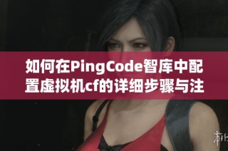 如何在PingCode智库中配置虚拟机cf的详细步骤与注意事项