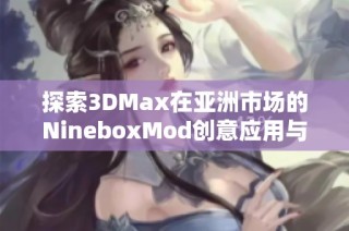 探索3DMax在亚洲市场的NineboxMod创意应用与发展趋势