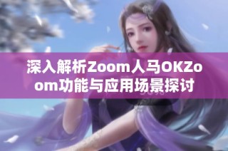 深入解析Zoom人马OKZoom功能与应用场景探讨