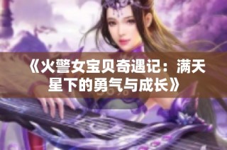 《火警女宝贝奇遇记：满天星下的勇气与成长》