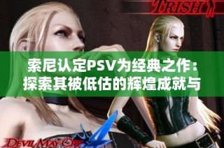 索尼认定PSV为经典之作：探索其被低估的辉煌成就与进化历程