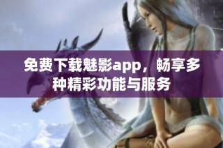 免费下载魅影app，畅享多种精彩功能与服务