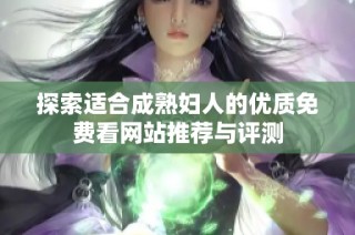 探索适合成熟妇人的优质免费看网站推荐与评测