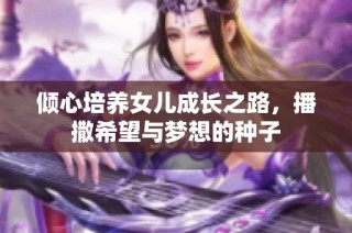 倾心培养女儿成长之路，播撒希望与梦想的种子