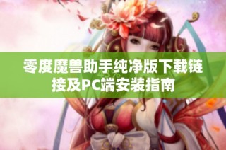 零度魔兽助手纯净版下载链接及PC端安装指南