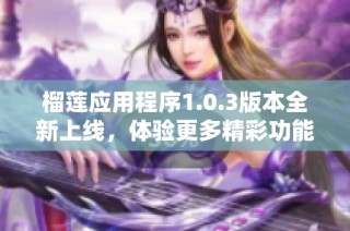 榴莲应用程序1.0.3版本全新上线，体验更多精彩功能！