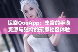 探索QooApp：丰富的手游资源与独特的玩家社区体验