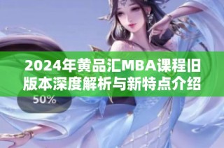 2024年黄品汇MBA课程旧版本深度解析与新特点介绍