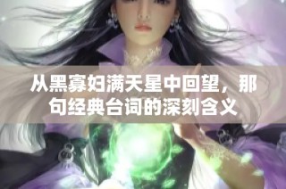 从黑寡妇满天星中回望，那句经典台词的深刻含义