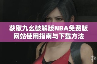 获取九幺破解版NBA免费版网站使用指南与下载方法