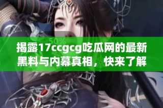 揭露17ccgcg吃瓜网的最新黑料与内幕真相，快来了解！