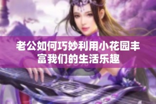 老公如何巧妙利用小花园丰富我们的生活乐趣