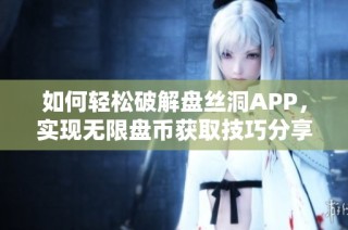 如何轻松破解盘丝洞APP，实现无限盘币获取技巧分享