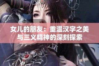 女儿的朋友：重温汉字之美与三义精神的深刻探索