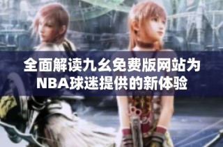 全面解读九幺免费版网站为NBA球迷提供的新体验