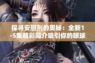 探寻安慰剂的奥秘：全新1-5集精彩简介吸引你的眼球