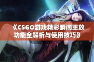 《CSGO游戏精彩瞬间重放功能全解析与使用技巧》