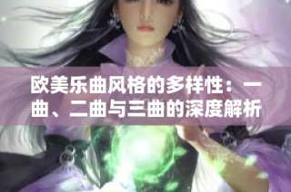 欧美乐曲风格的多样性：一曲、二曲与三曲的深度解析