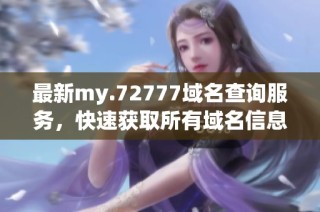 最新my.72777域名查询服务，快速获取所有域名信息