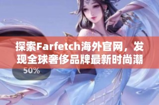 探索Farfetch海外官网，发现全球奢侈品牌最新时尚潮流