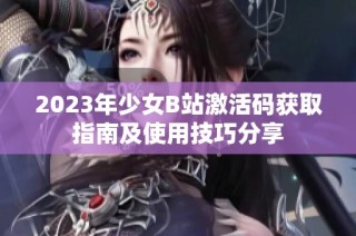 2023年少女B站激活码获取指南及使用技巧分享