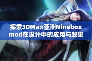 探索3DMax亚洲Nineboxmod在设计中的应用与效果分析