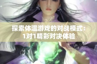 探索体温游戏的对战模式：1对1精彩对决体验