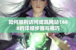 如何顺利访问成品网站1688的详细步骤与技巧