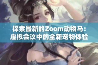 探索最新的Zoom动物马：虚拟会议中的全新宠物体验