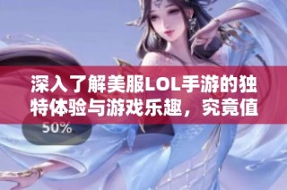 深入了解美服LOL手游的独特体验与游戏乐趣，究竟值不值得一试？