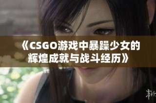 《CSGO游戏中暴躁少女的辉煌成就与战斗经历》